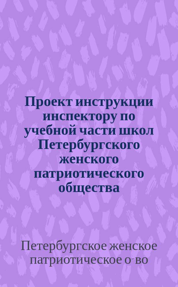 Проект инструкции инспектору по учебной части [школ Петербургского женского патриотического общества] : Предложения Совещательного комитета