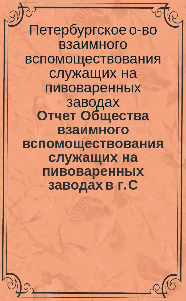 Отчет Общества взаимного вспомоществования служащих на пивоваренных заводах в г. С.-Петербурге...