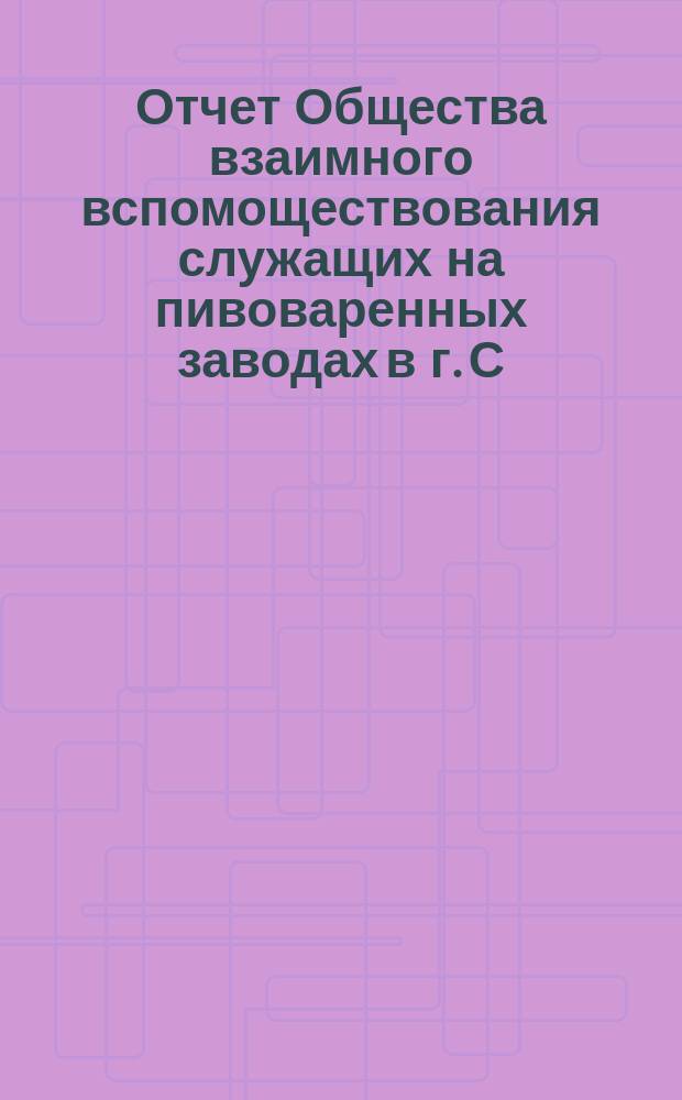 Отчет Общества взаимного вспомоществования служащих на пивоваренных заводах в г. С.-Петербурге... ... с 1 октября 1888 г. по 1 октября 1889 г.
