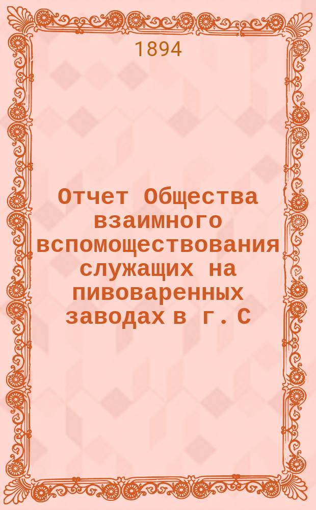Отчет Общества взаимного вспомоществования служащих на пивоваренных заводах в г. С.-Петербурге... ... за 1893 год