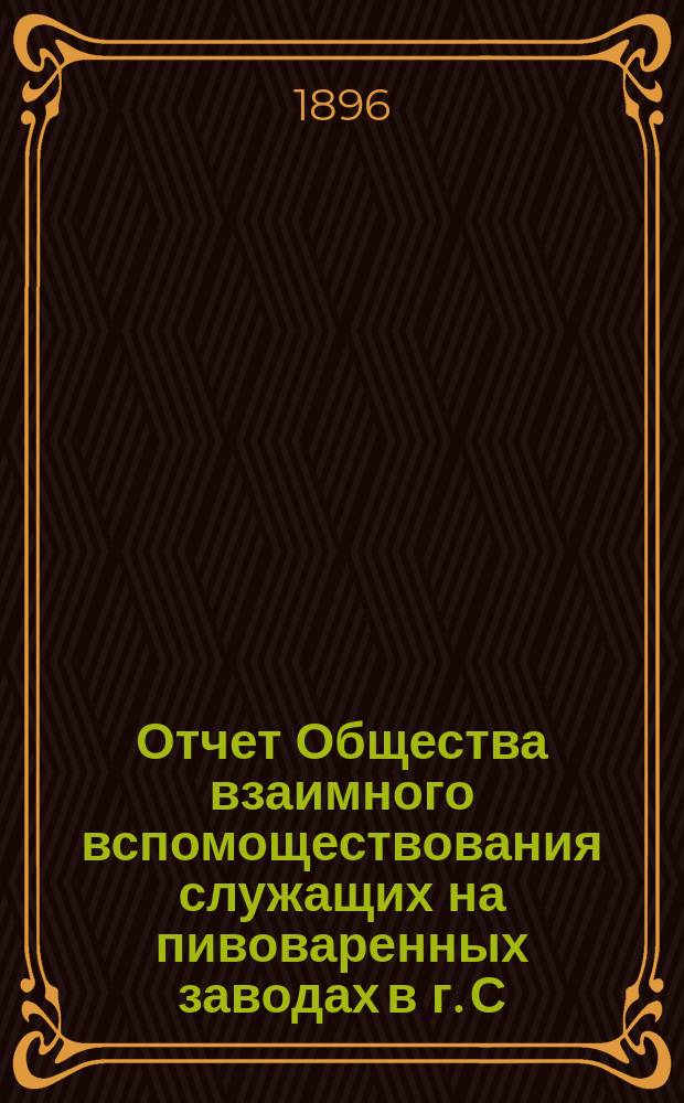 Отчет Общества взаимного вспомоществования служащих на пивоваренных заводах в г. С.-Петербурге... ... за 1895 год