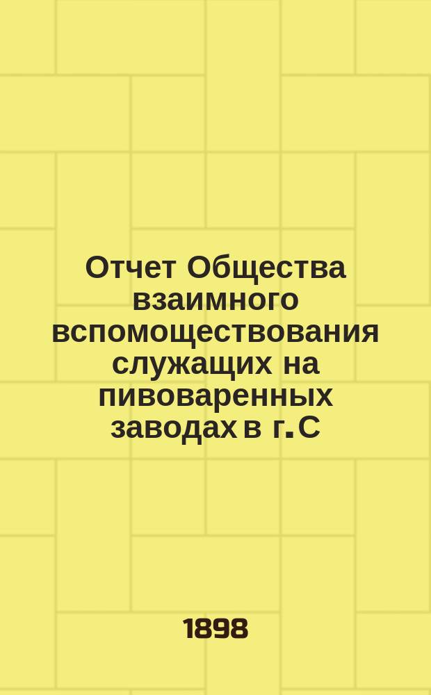 Отчет Общества взаимного вспомоществования служащих на пивоваренных заводах в г. С.-Петербурге... ... за 1897 г.