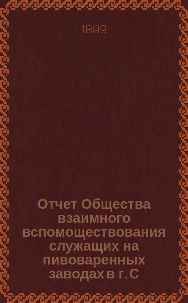 Отчет Общества взаимного вспомоществования служащих на пивоваренных заводах в г. С.-Петербурге... ... за 1898 г.