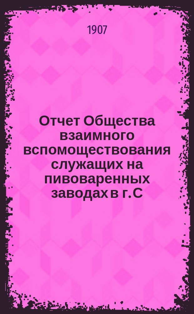 Отчет Общества взаимного вспомоществования служащих на пивоваренных заводах в г. С.-Петербурге... ... за 1906 год