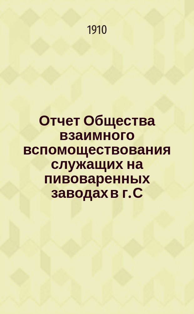 Отчет Общества взаимного вспомоществования служащих на пивоваренных заводах в г. С.-Петербурге... ... за 1910 год