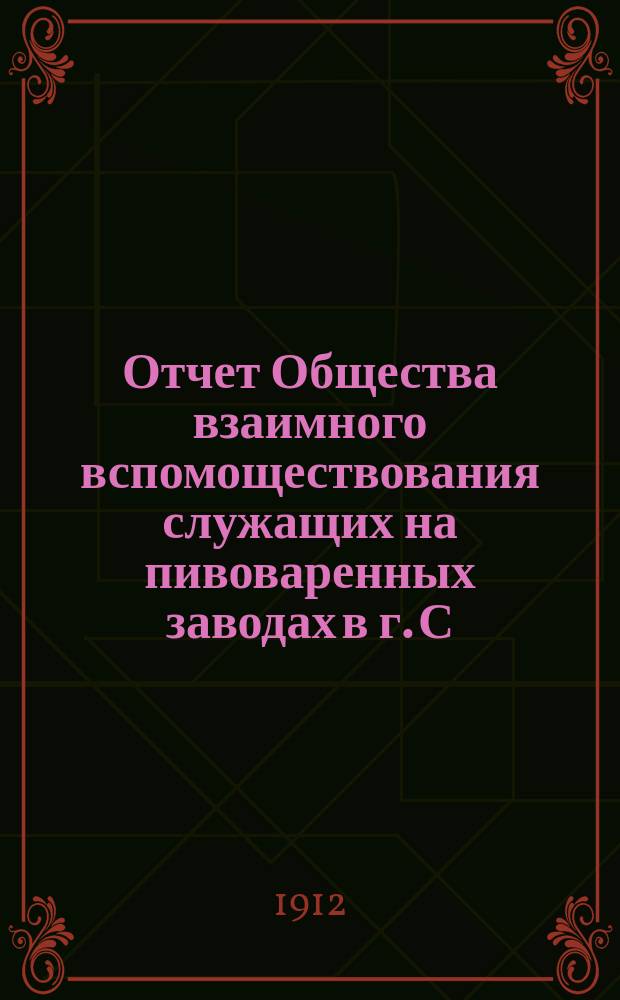 Отчет Общества взаимного вспомоществования служащих на пивоваренных заводах в г. С.-Петербурге... ... за 1911 год