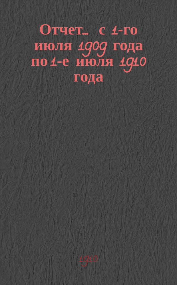 Отчет... ... с 1-го июля 1909 года по 1-е июля 1910 года