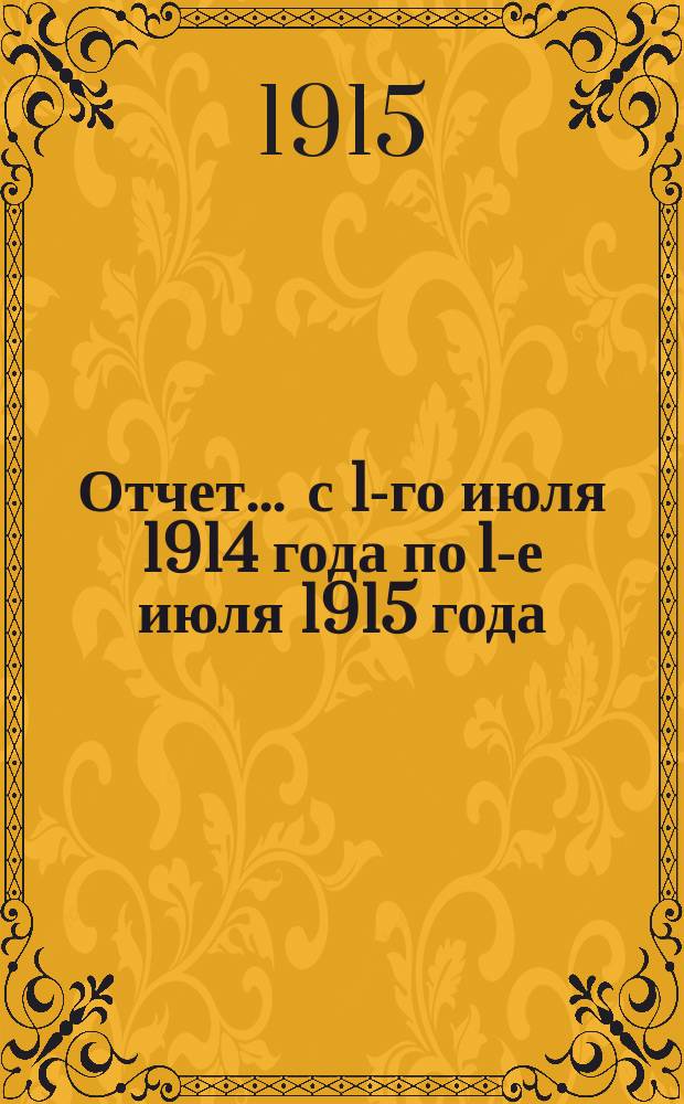 Отчет... ... с 1-го июля 1914 года по 1-е июля 1915 года