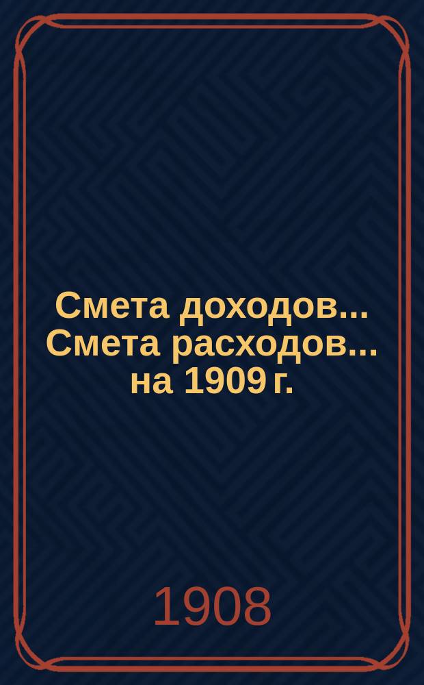 Смета доходов... Смета расходов... ... на 1909 г.