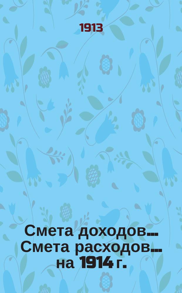 Смета доходов... Смета расходов... ... на 1914 г.