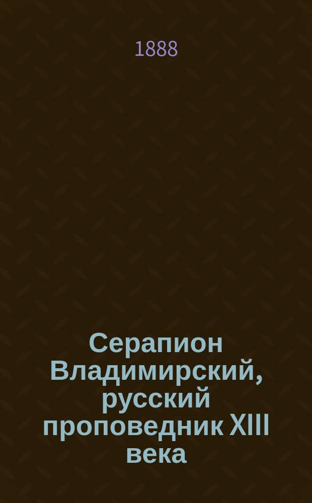 Серапион Владимирский, русский проповедник XIII века : Исслед. Евгения Петухова