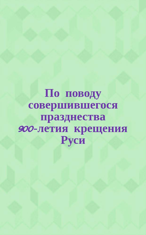 По поводу совершившегося празднества 900-летия крещения Руси