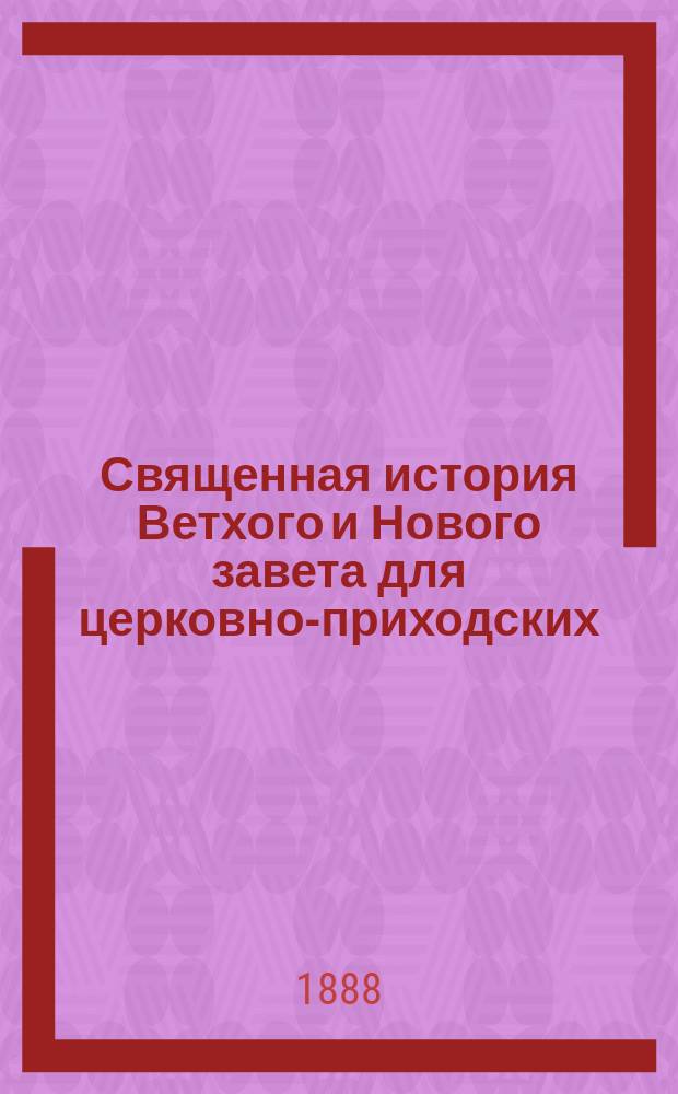 Священная история Ветхого и Нового завета для церковно-приходских (одноклассных) школ и начальных народных училищ : Сост. применительно к прогр. их по этому предмету свящ. Михаил Попов : С прил. программы