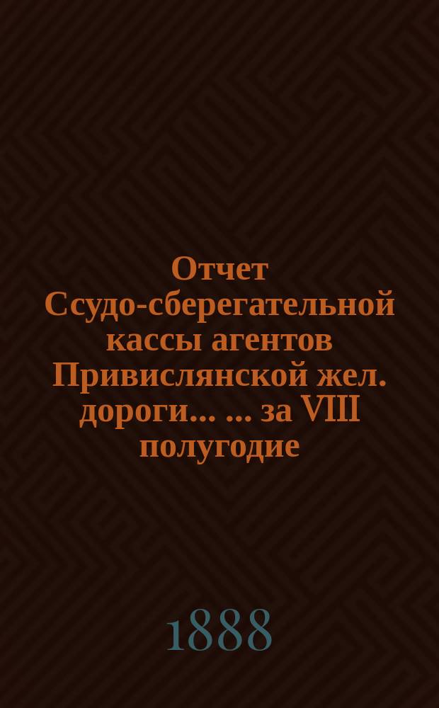 Отчет Ссудо-сберегательной кассы агентов Привислянской жел. дороги ... ... за VIII полугодие