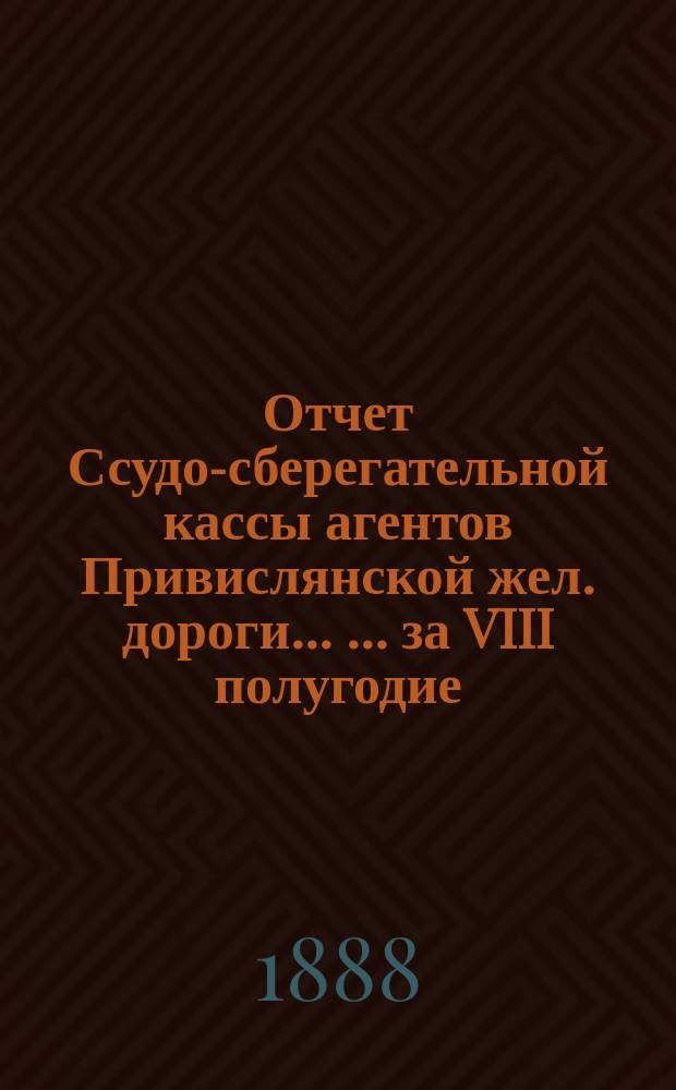 Отчет Ссудо-сберегательной кассы агентов Привислянской жел. дороги ... ... за VIII полугодие