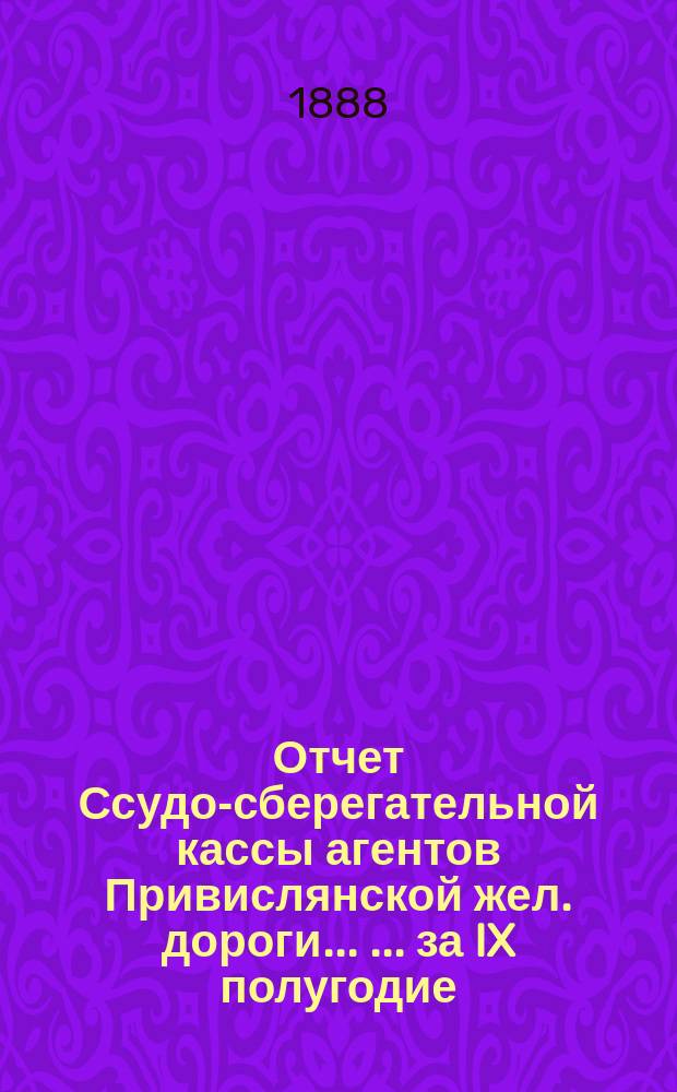Отчет Ссудо-сберегательной кассы агентов Привислянской жел. дороги ... ... за IX полугодие