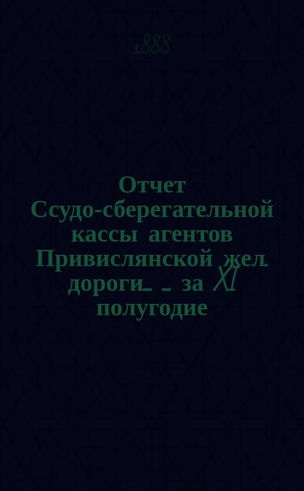Отчет Ссудо-сберегательной кассы агентов Привислянской жел. дороги ... ... за XI полугодие