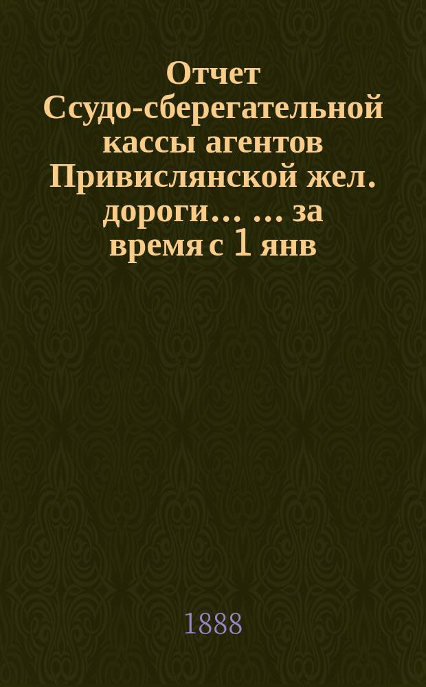 Отчет Ссудо-сберегательной кассы агентов Привислянской жел. дороги ... ... за время с 1 янв. по 1 июля 1903 г.