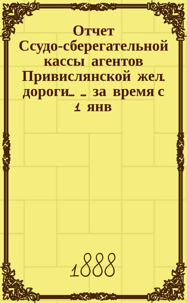 Отчет Ссудо-сберегательной кассы агентов Привислянской жел. дороги ... ... за время с 1 янв. по 1 июля 1905 г.