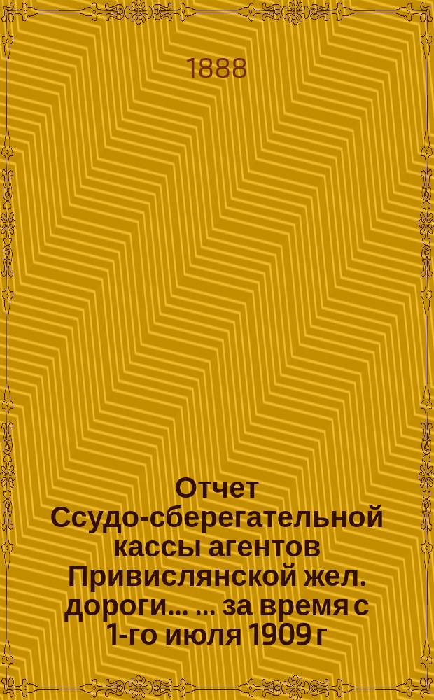 Отчет Ссудо-сберегательной кассы агентов Привислянской жел. дороги ... ... за время с 1-го июля 1909 г. по 1-е янв. 1910 г.