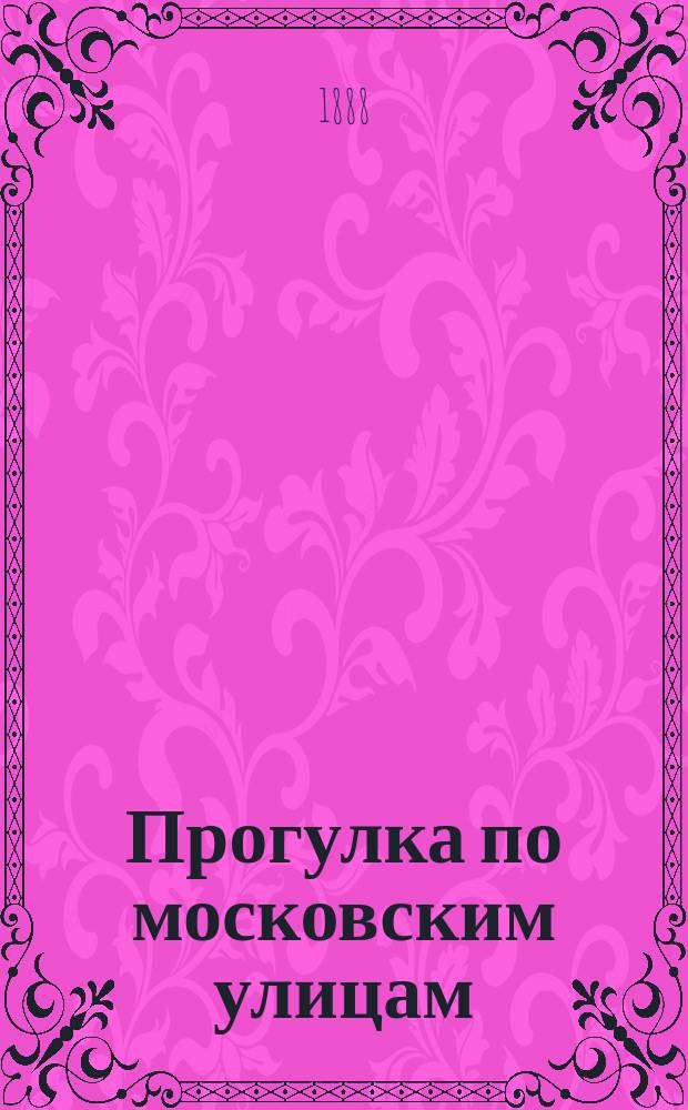 Прогулка по московским улицам : Заметки Праздношатая. 1-2