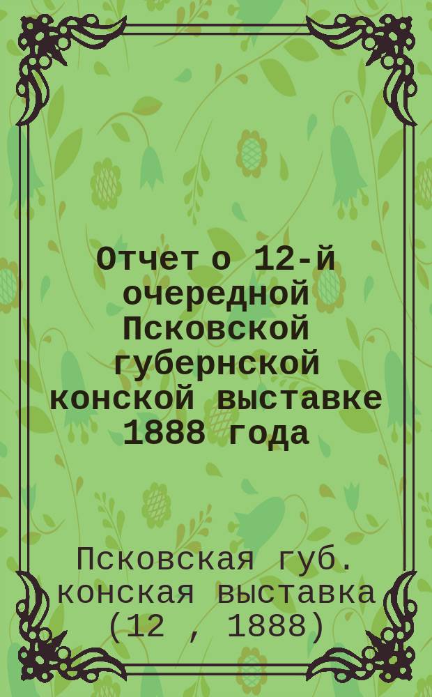 Отчет о 12-й очередной Псковской губернской конской выставке 1888 года