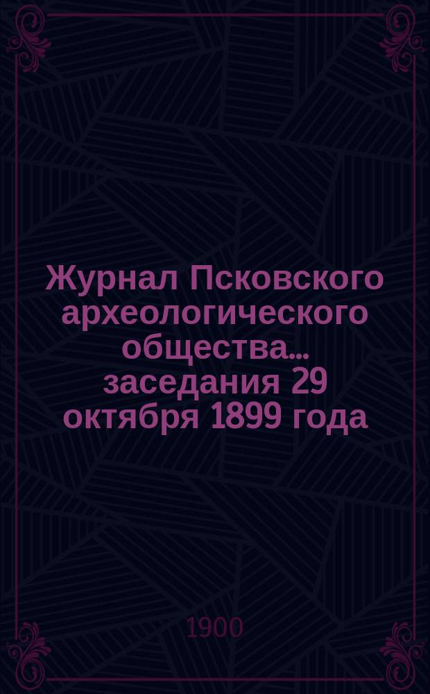 Журнал Псковского археологического общества... ... заседания 29 октября 1899 года
