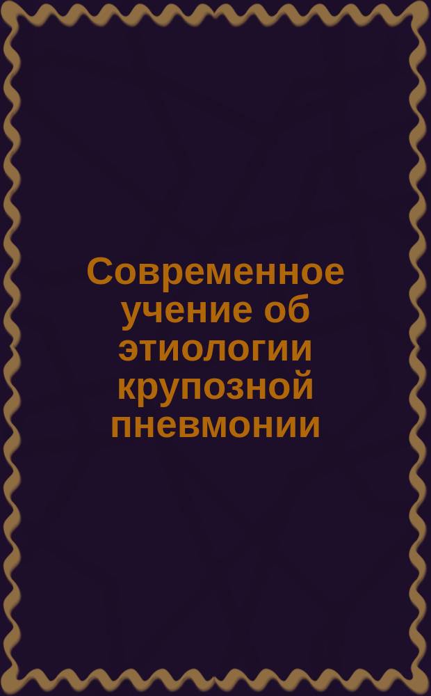 Современное учение об этиологии крупозной пневмонии : (Разбор работ д-ров Радакова, Стеклова, Дронзика и Засядко за 1886 г.). [1-2. [1]