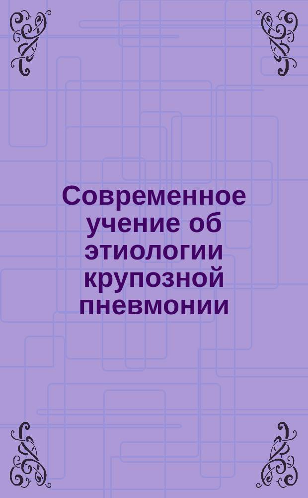 Современное учение об этиологии крупозной пневмонии : (Разбор работ д-ров Радакова, Стеклова, Дронзика и Засядко за 1886 г.). [1-2. [2]