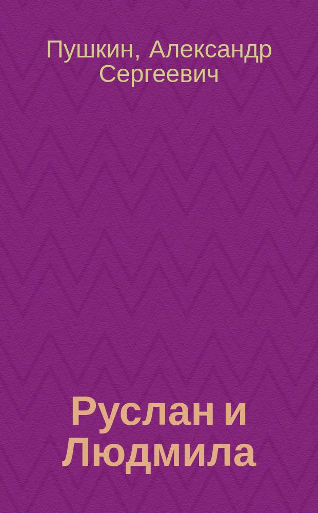 ...Руслан и Людмила : Поэма А.С. Пушкина : С 2 портр. Пушкина и 6 ил