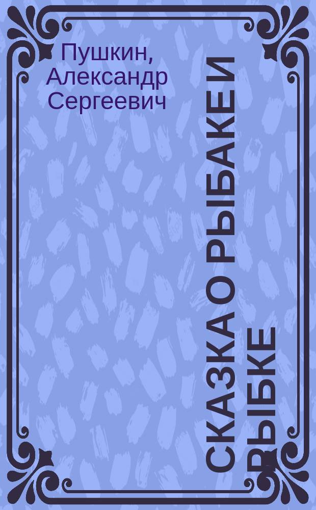...Сказка о рыбаке и рыбке : С портр. авт. и 1 ил