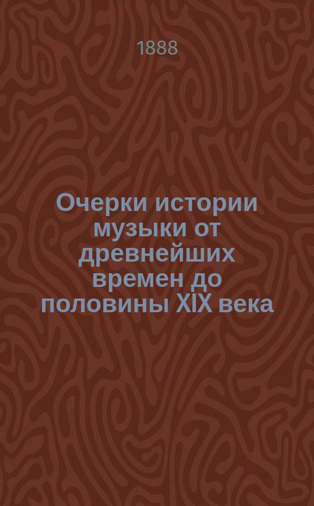 Очерки истории музыки от древнейших времен до половины XIX века : В 4-х ч. : С 12-ю нот. прил. : Сост. по лекциям, чит. авт. в Моск. консерватории