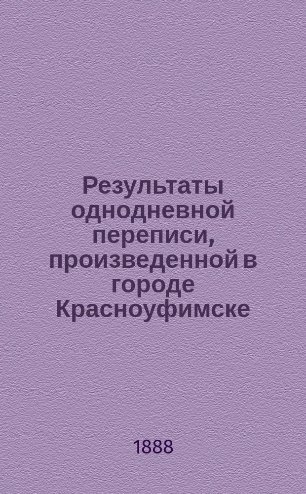 Результаты однодневной переписи, произведенной в городе Красноуфимске : 12 ноября 1887 года : (Материалы для статистики г. Красноуфимска)