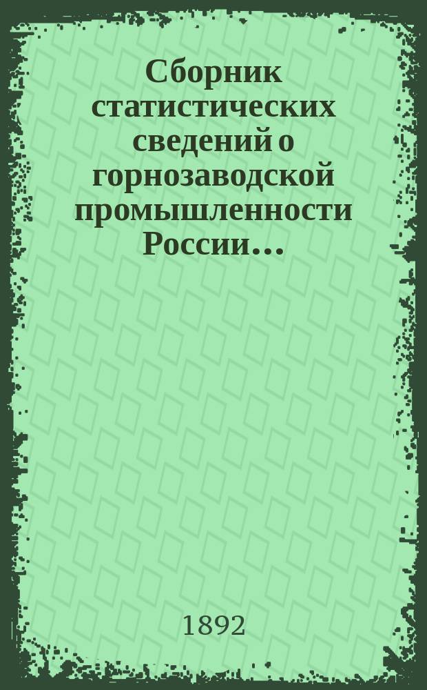 Сборник статистических сведений о горнозаводской промышленности России.. : Сост. по офиц. данным. в 1889 году