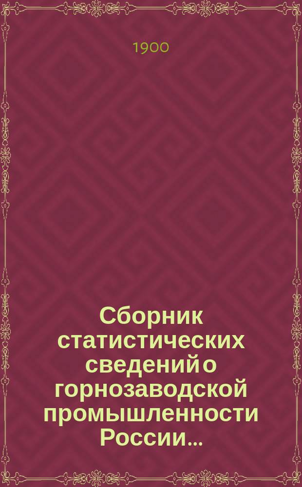 Сборник статистических сведений о горнозаводской промышленности России.. : Сост. по офиц. данным. в 1898 заводском году
