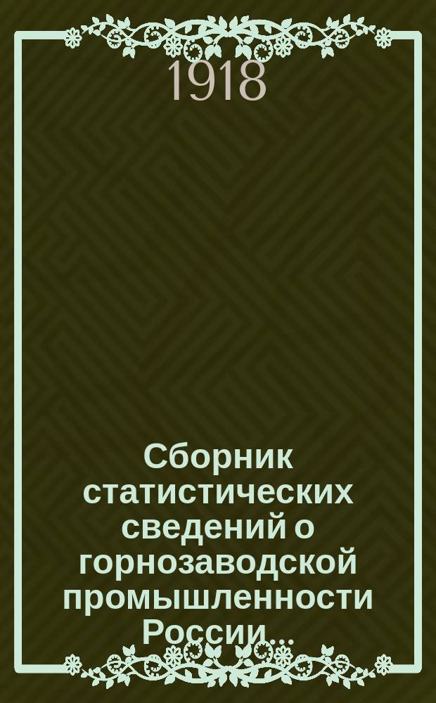 Сборник статистических сведений о горнозаводской промышленности России.. : Сост. по офиц. данным. в 1911 году