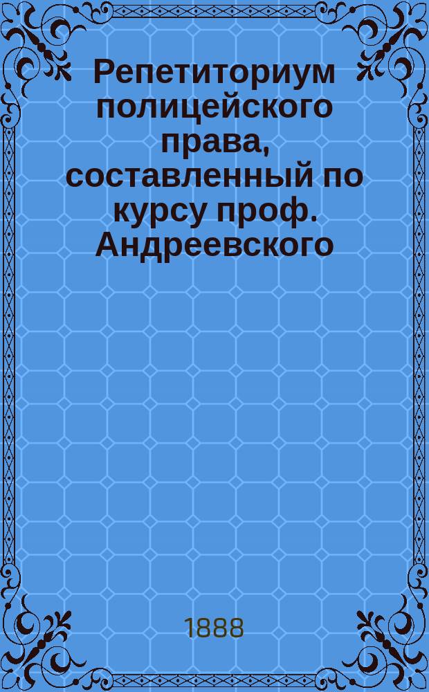 Репетиториум полицейского права, составленный по курсу проф. Андреевского : Ч. 1-2