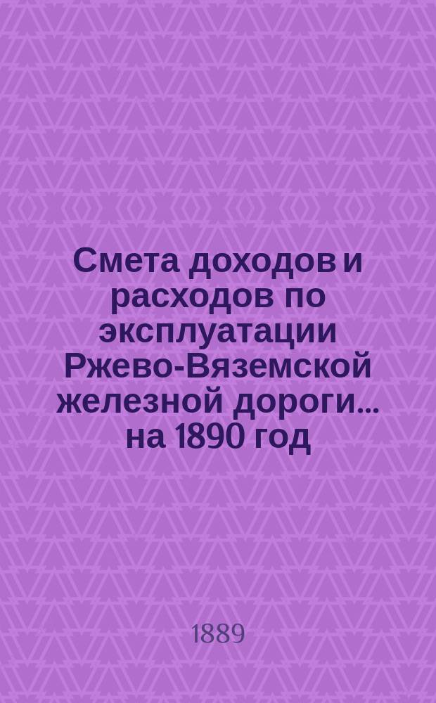 Смета доходов и расходов по эксплуатации Ржево-Вяземской железной дороги... на 1890 год