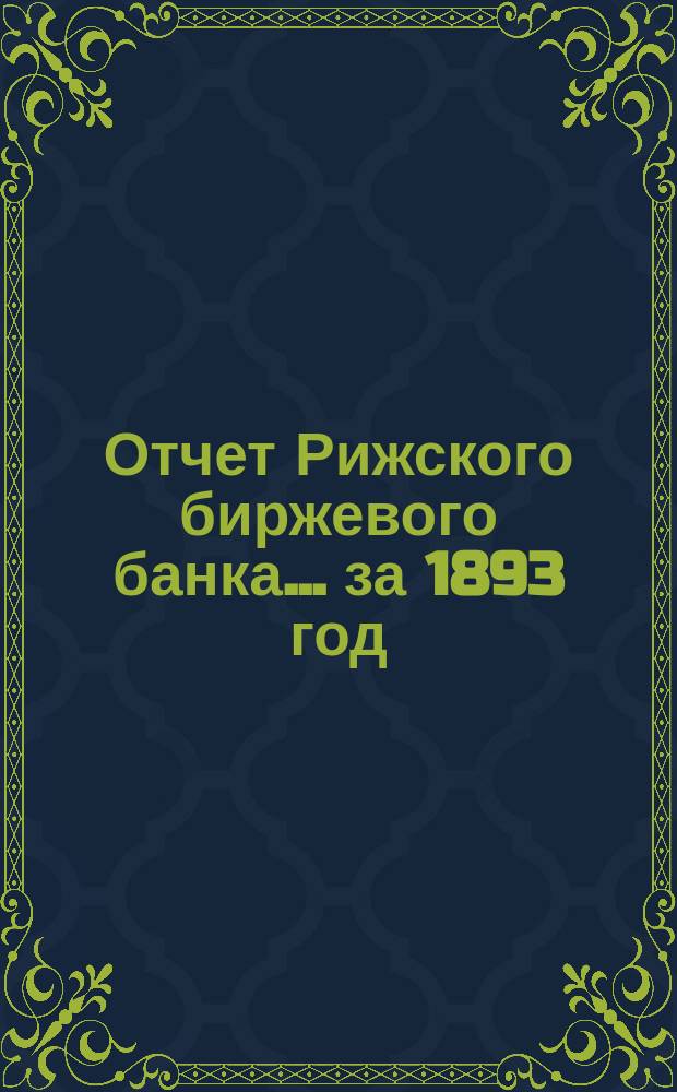 Отчет Рижского биржевого банка... за 1893 год