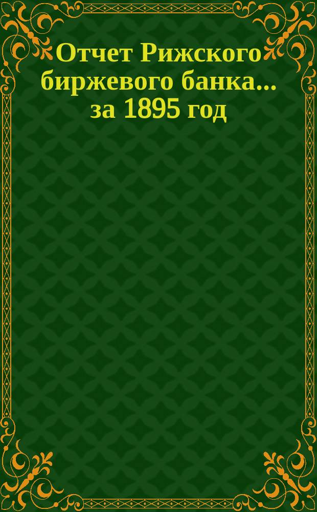Отчет Рижского биржевого банка... за 1895 год