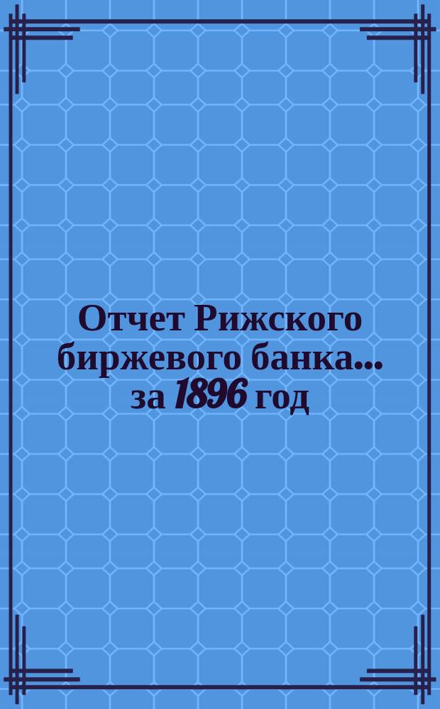 Отчет Рижского биржевого банка... за 1896 год