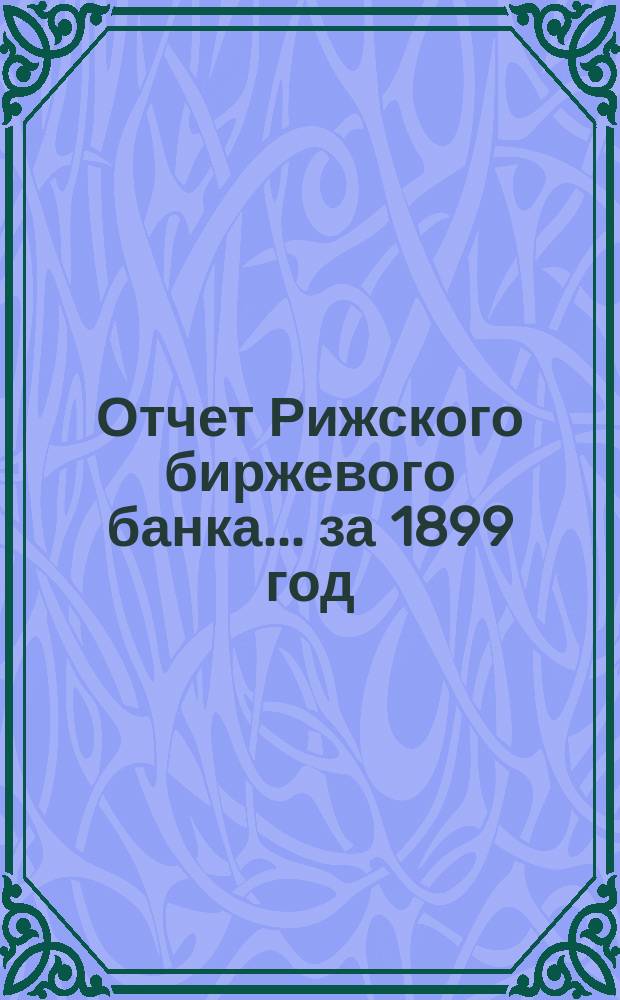 Отчет Рижского биржевого банка... за 1899 год