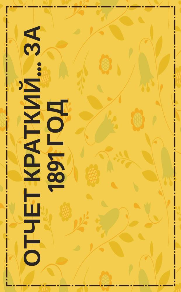 Отчет [краткий]... ... за 1891 год