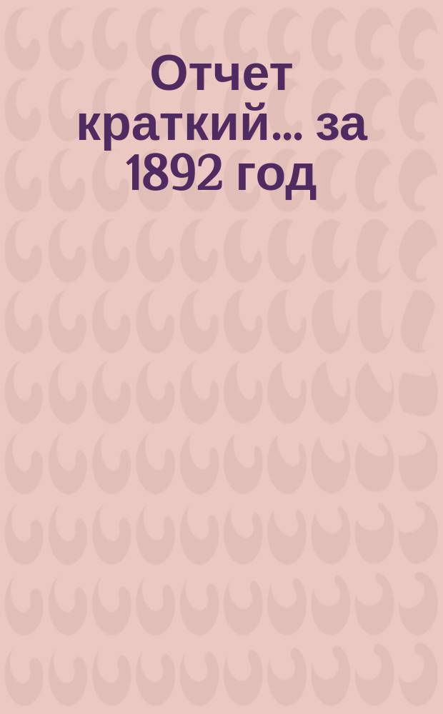 Отчет [краткий]... ... за 1892 год