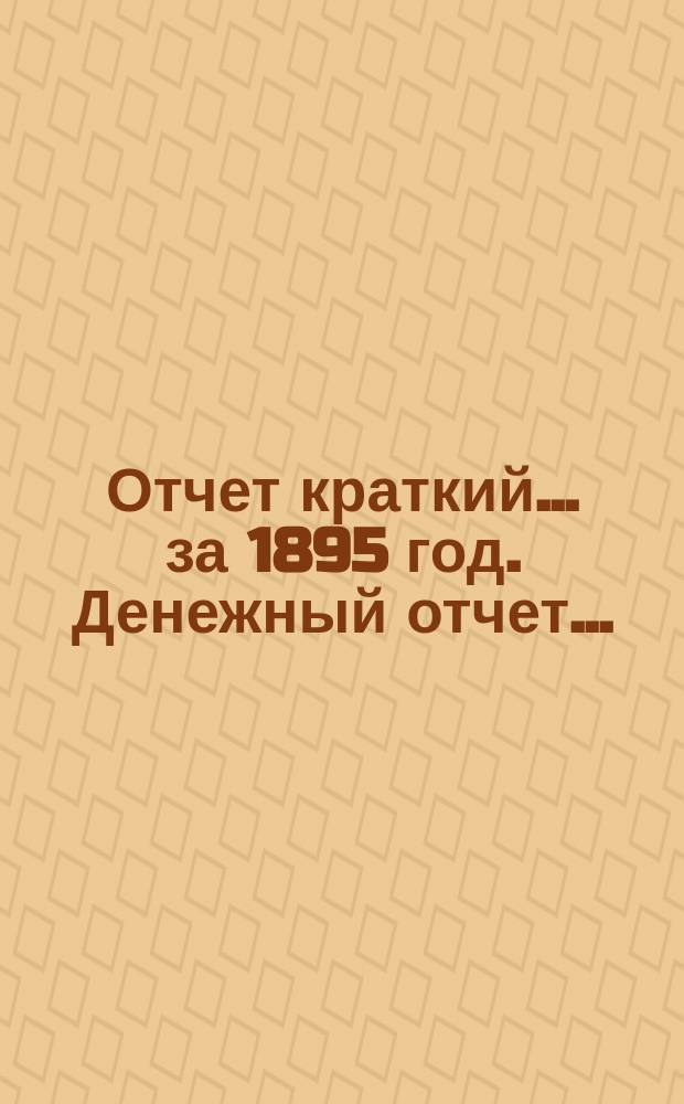Отчет [краткий]... ... за 1895 год. [Денежный] отчет... : [Денежный] отчет... за 1895 год