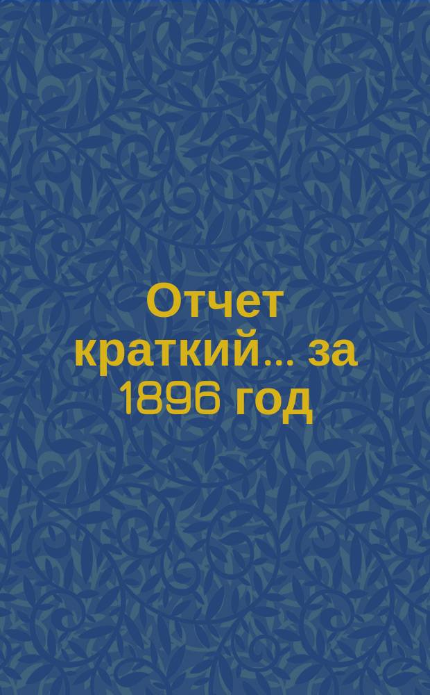 Отчет [краткий]... ... за 1896 год