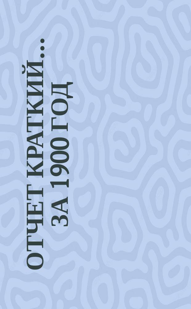 Отчет [краткий]... ... за 1900 год