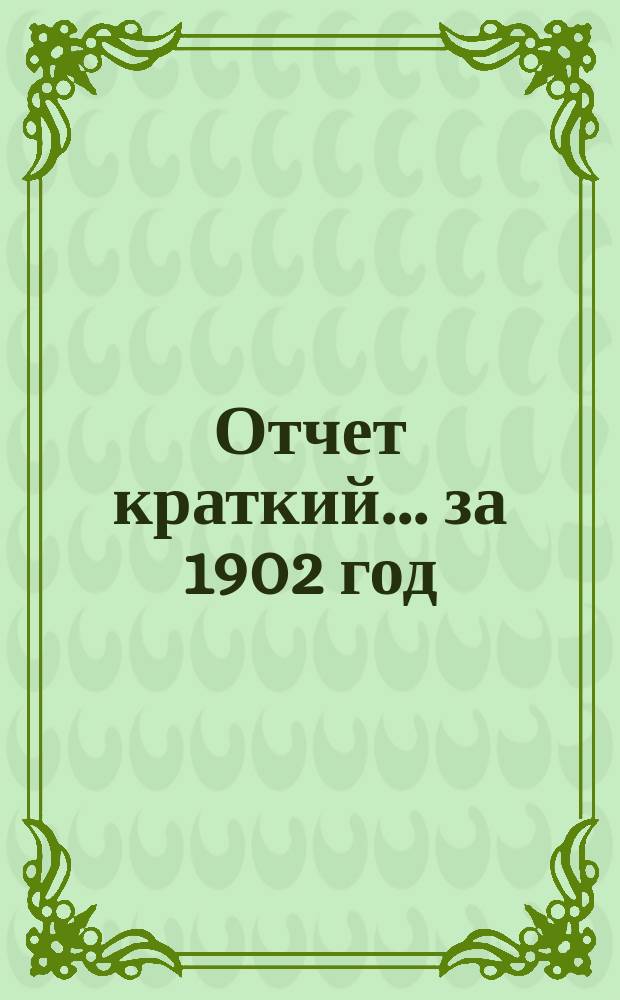 Отчет [краткий]... ... за 1902 год