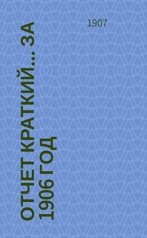 Отчет [краткий]... ... за 1906 год