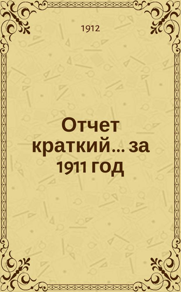 Отчет [краткий]... ... за 1911 год